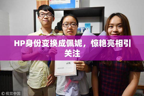 HP身份变换成佩妮，惊艳亮相引关注