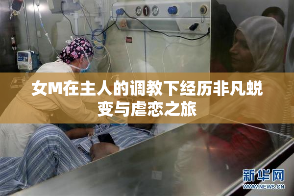 女M在主人的调教下经历非凡蜕变与虐恋之旅