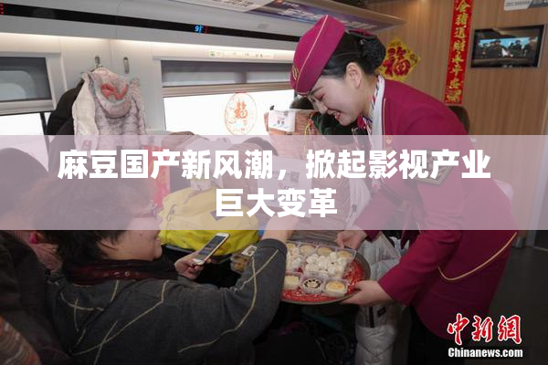 麻豆国产新风潮，掀起影视产业巨大变革