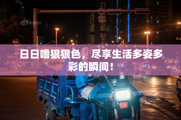 日日噜狠狠色，尽享生活多姿多彩的瞬间！