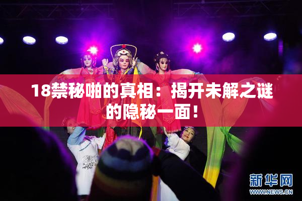 18禁秘啪的真相：揭开未解之谜的隐秘一面！