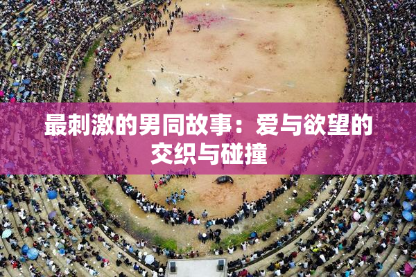 最刺激的男同故事：爱与欲望的交织与碰撞