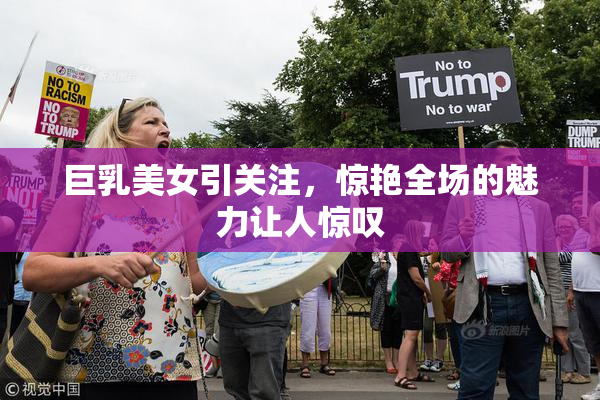 巨乳美女引关注，惊艳全场的魅力让人惊叹