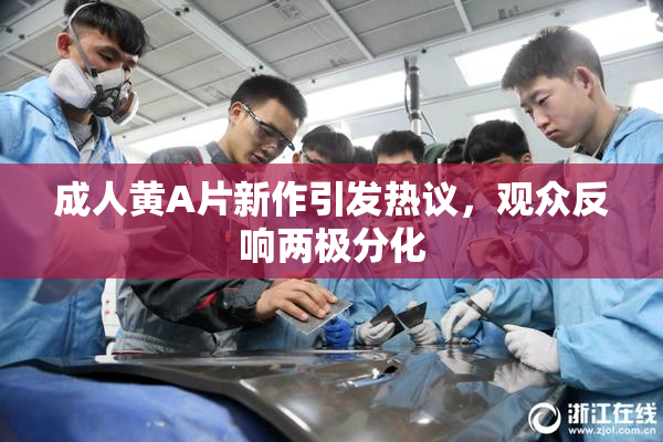 成人黄A片新作引发热议，观众反响两极分化