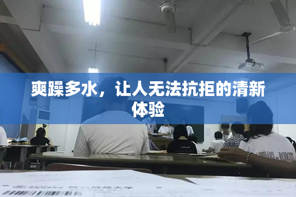 爽躁多水，让人无法抗拒的清新体验