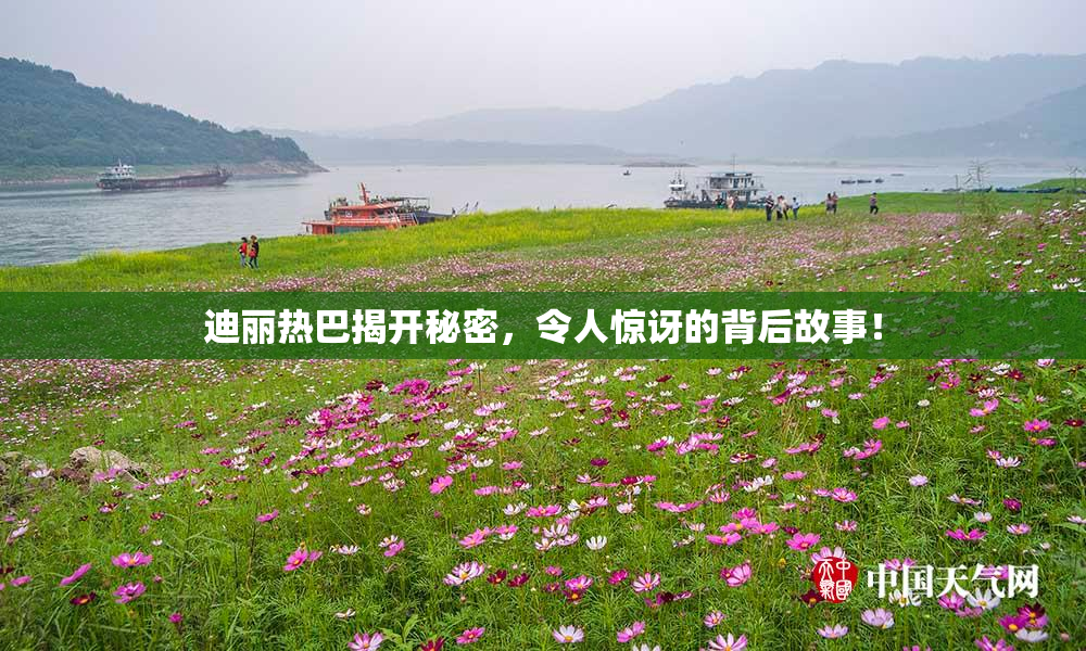 迪丽热巴揭开秘密，令人惊讶的背后故事！