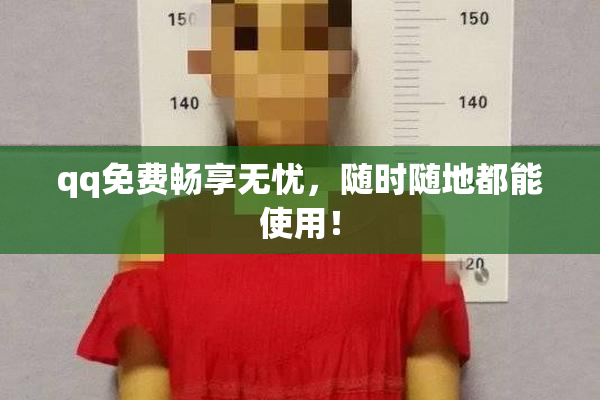 qq免费畅享无忧，随时随地都能使用！