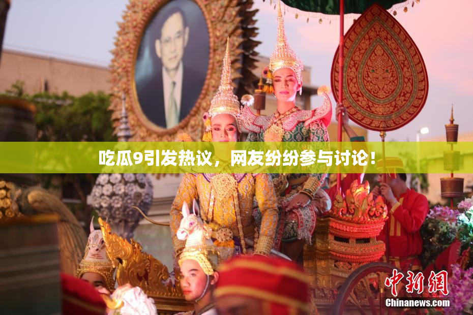 吃瓜9引发热议，网友纷纷参与讨论！