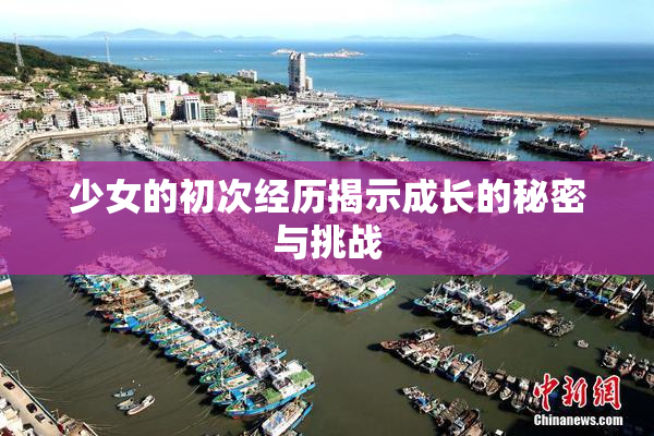 少女的初次经历揭示成长的秘密与挑战
