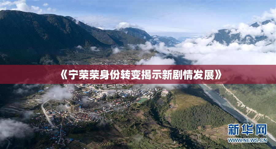 《宁荣荣身份转变揭示新剧情发展》