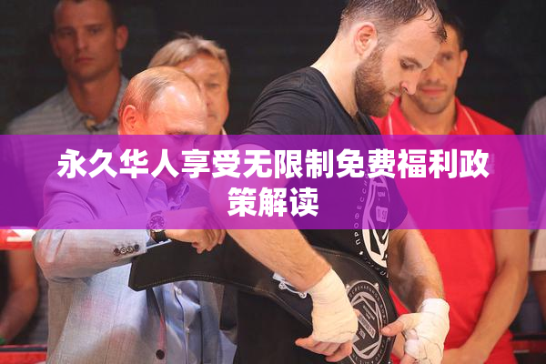 永久华人享受无限制免费福利政策解读