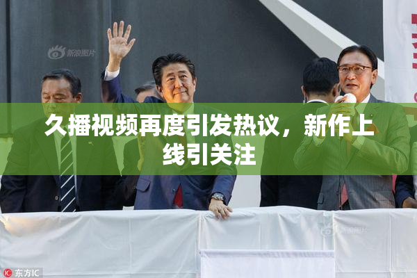 久播视频再度引发热议，新作上线引关注