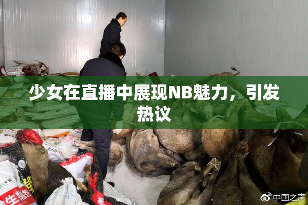 少女在直播中展现NB魅力，引发热议