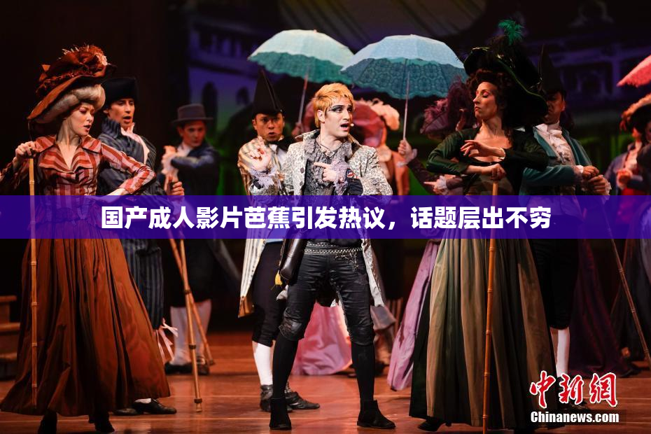 国产成人影片芭蕉引发热议，话题层出不穷