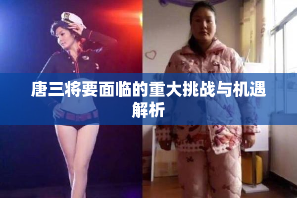 唐三将要面临的重大挑战与机遇解析