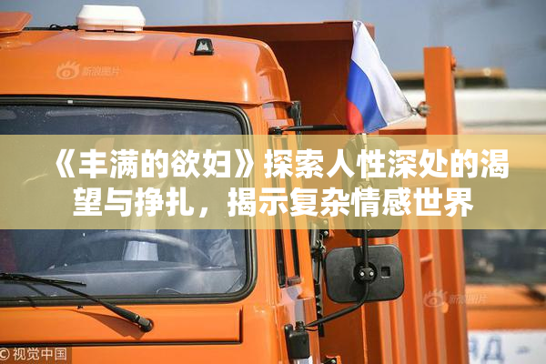 《丰满的欲妇》探索人性深处的渴望与挣扎，揭示复杂情感世界