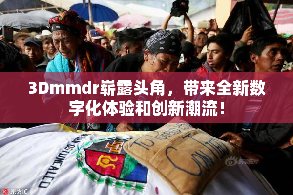 3Dmmdr崭露头角，带来全新数字化体验和创新潮流！