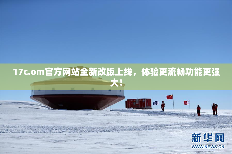 17c.om官方网站全新改版上线，体验更流畅功能更强大！