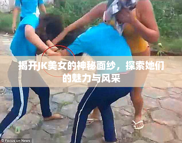 揭开JK美女的神秘面纱，探索她们的魅力与风采