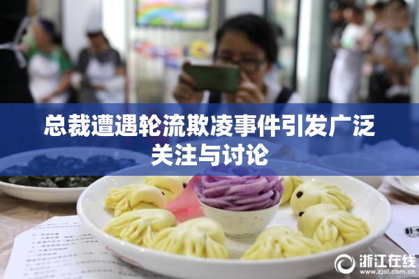 总裁遭遇轮流欺凌事件引发广泛关注与讨论