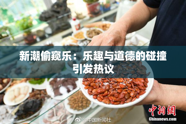 新潮偷窥乐：乐趣与道德的碰撞引发热议
