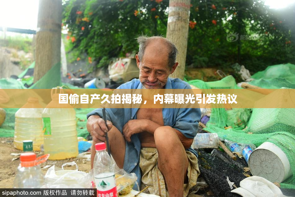 国偷自产久拍揭秘，内幕曝光引发热议