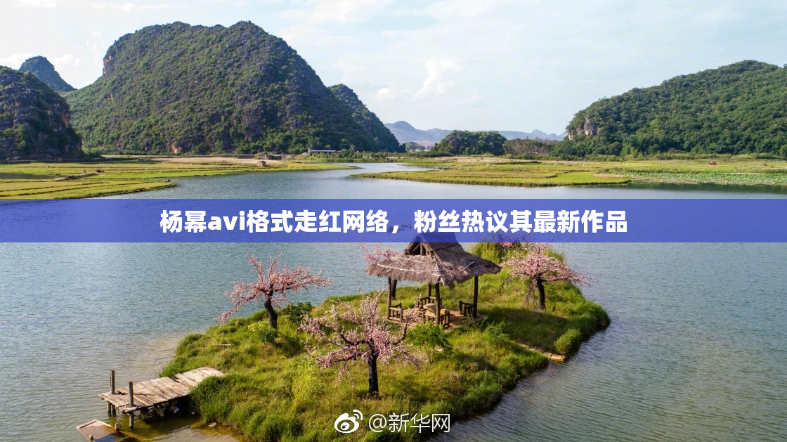 杨幂avi格式走红网络，粉丝热议其最新作品