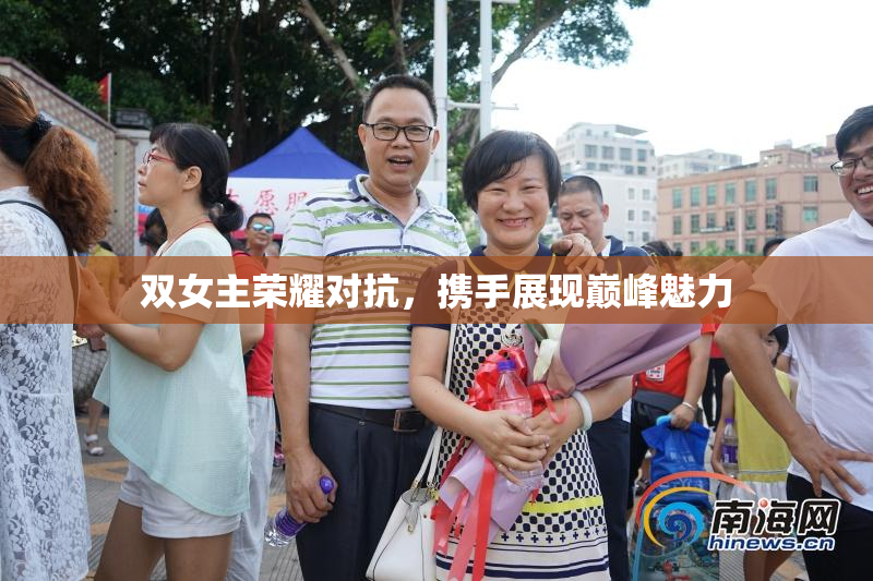 双女主荣耀对抗，携手展现巅峰魅力