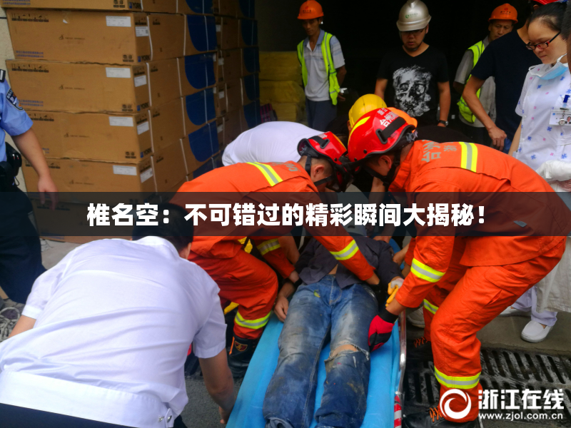 椎名空：不可错过的精彩瞬间大揭秘！