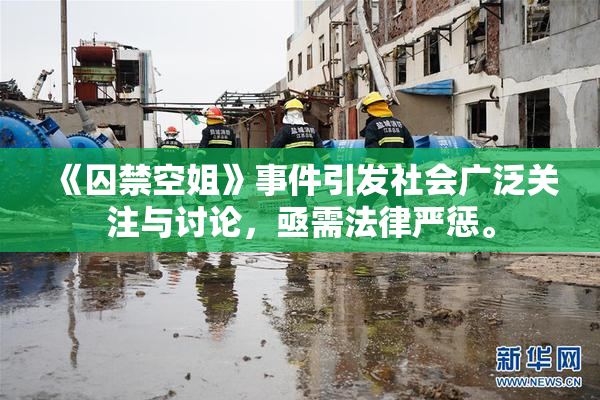 《囚禁空姐》事件引发社会广泛关注与讨论，亟需法律严惩。