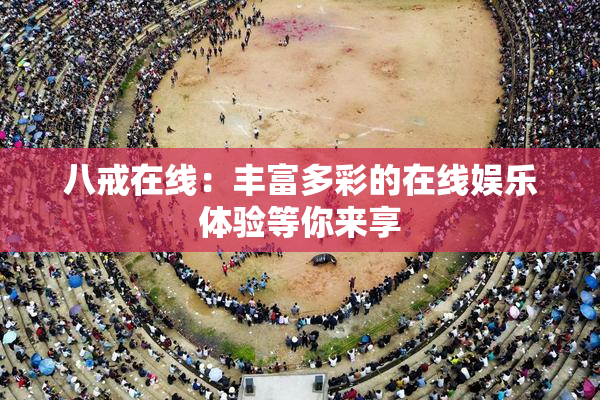 八戒在线：丰富多彩的在线娱乐体验等你来享