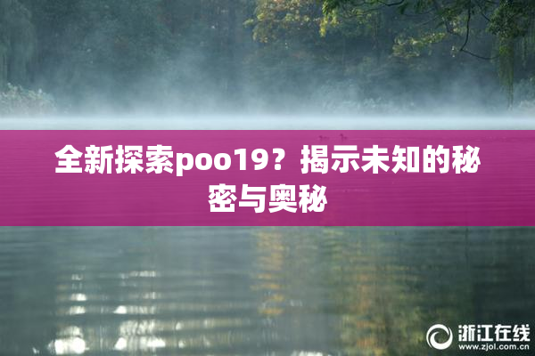 全新探索poo19？揭示未知的秘密与奥秘