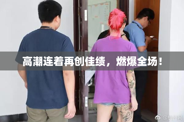 高潮连着再创佳绩，燃爆全场！