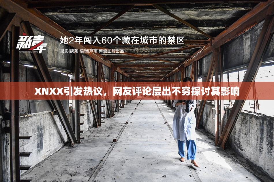 XNXX引发热议，网友评论层出不穷探讨其影响