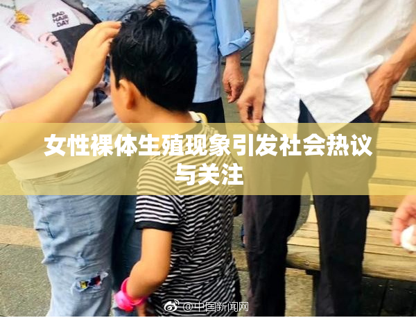 女性裸体生殖现象引发社会热议与关注