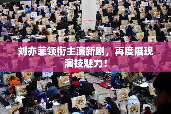 刘亦菲领衔主演新剧，再度展现演技魅力！