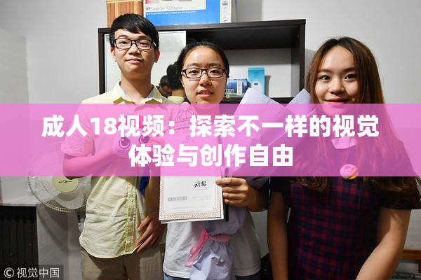 成人18视频：探索不一样的视觉体验与创作自由