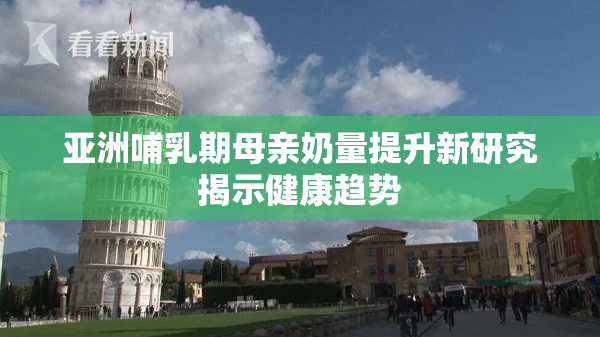 亚洲哺乳期母亲奶量提升新研究揭示健康趋势