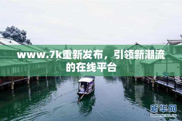 www.7k重新发布，引领新潮流的在线平台