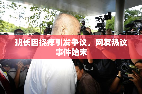 班长因挠痒引发争议，网友热议事件始末