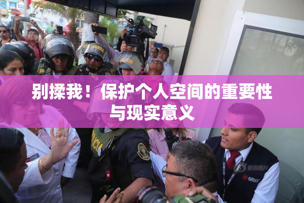 别揉我！保护个人空间的重要性与现实意义