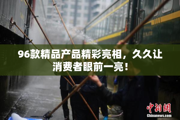 96款精品产品精彩亮相，久久让消费者眼前一亮！