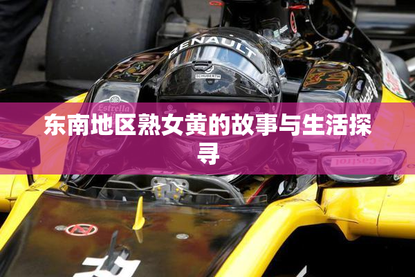 东南地区熟女黄的故事与生活探寻