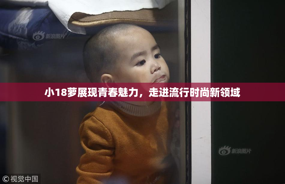 小18萝展现青春魅力，走进流行时尚新领域