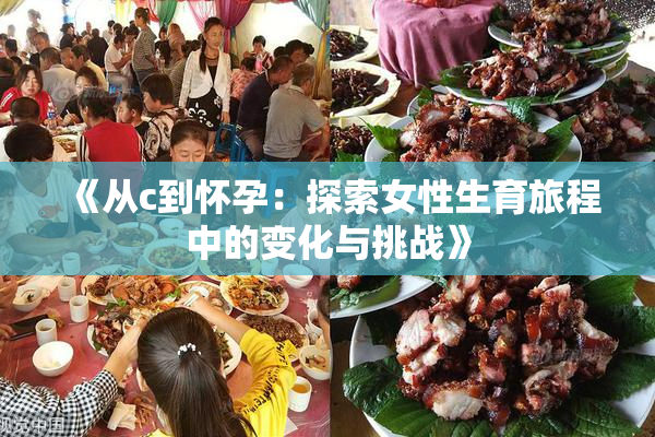 《从c到怀孕：探索女性生育旅程中的变化与挑战》
