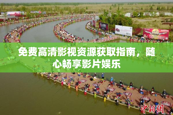免费高清影视资源获取指南，随心畅享影片娱乐