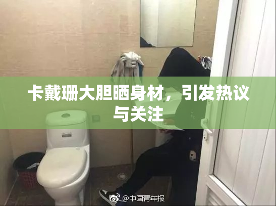 卡戴珊大胆晒身材，引发热议与关注