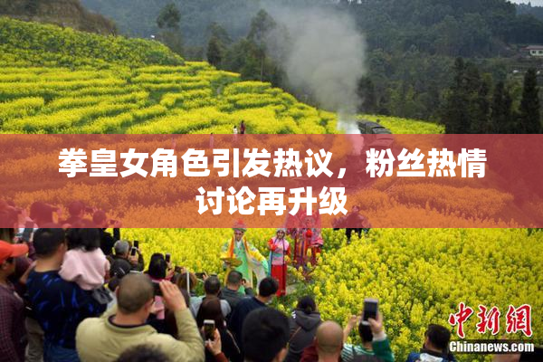 拳皇女角色引发热议，粉丝热情讨论再升级