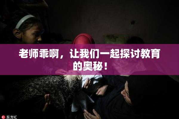 老师乖啊，让我们一起探讨教育的奥秘！