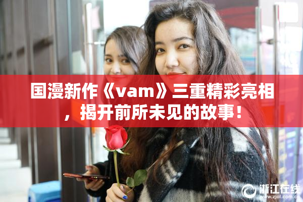 国漫新作《vam》三重精彩亮相，揭开前所未见的故事！